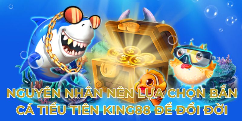 Nguyên nhân nên lựa chọn bắn cá tiểu tiên King88 để đổi đời