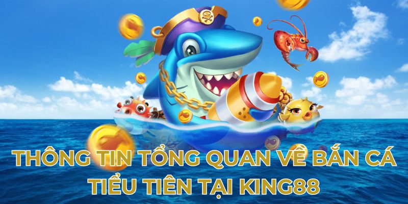 Thông tin tổng quan về bắn cá tiểu tiên tại King88