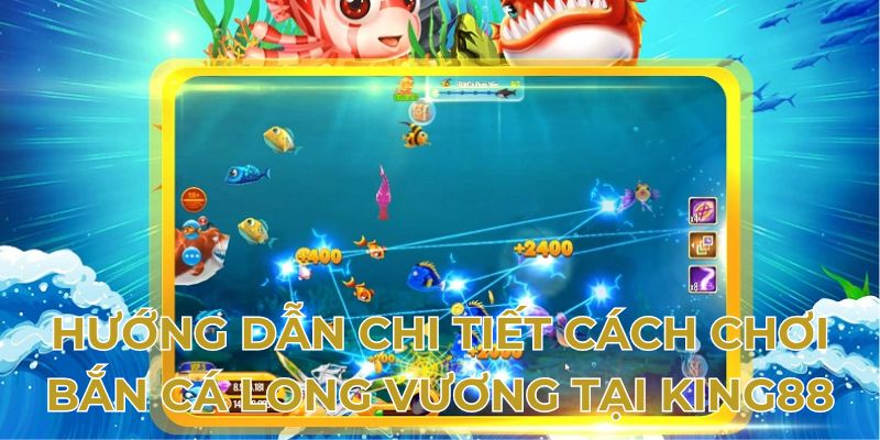 Hướng dẫn chi tiết cách chơi bắn cá long vương tại King88