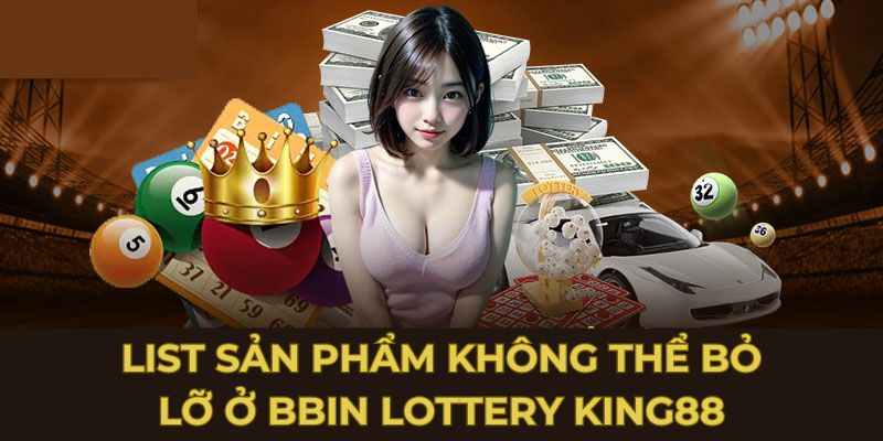 List sản phẩm không thể bỏ lỡ ở BBin Lottery King88