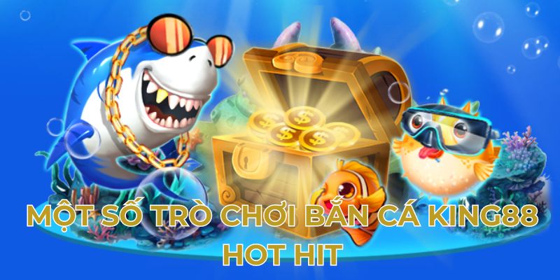 Một số trò chơi bắn cá King88 hot hit